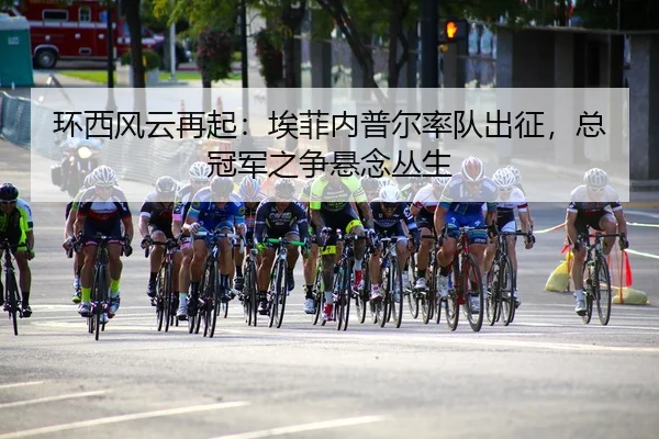 环西风云再起：埃菲内普尔率队出征，总冠军之争悬念丛生